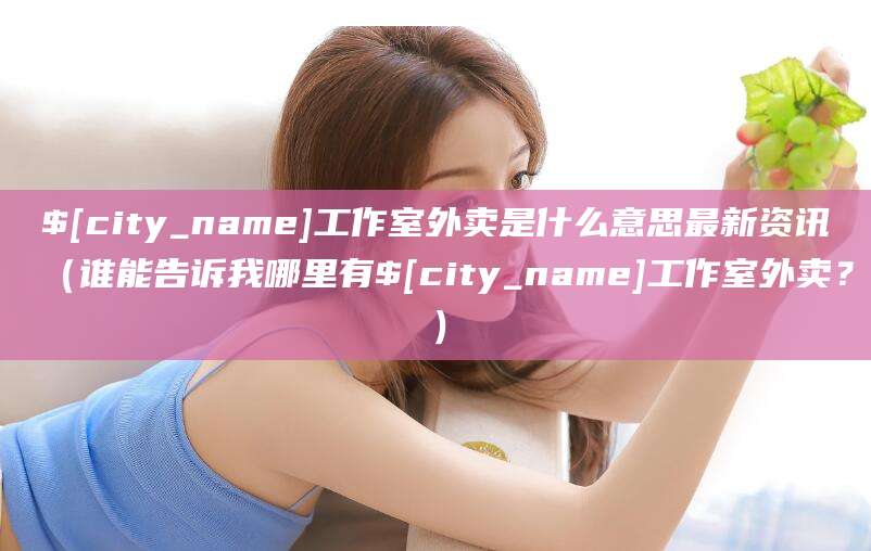 南城工作室外卖是什么意思最新资讯(谁能告诉我哪里有南城工作室外卖?)