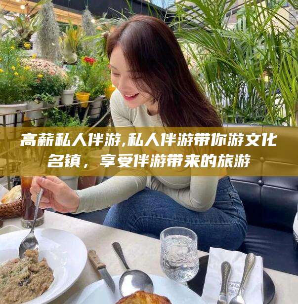 南城高薪私人伴游,私人伴游带你游文化名镇，享受伴游带来的旅游